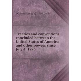 

Книга Treaties and conventions concluded between the United States of America and other powers since July 4, 1776