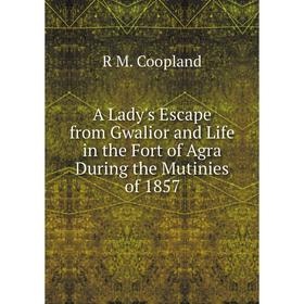 

Книга A Lady's Escape from Gwalior and Life in the Fort of Agra During the Mutinies of 1857