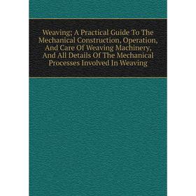 

Книга Weaving; A Practical Guide To The Mechanical Construction, Operation