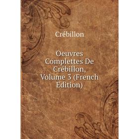 

Книга Oeuvres Complettes De Crébillon, Volume 3
