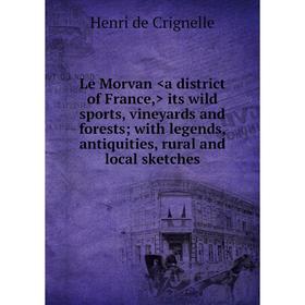 

Книга Le Morvan a district of France, its wild sports, vineyards and forests; with legends, antiquities, rural and local sketches