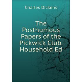 

Книга The Posthumous Papers of the Pickwick Club. Household Ed