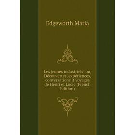 

Книга Les jeunes industriels: ou, Découvertes, expériences, conversations it voyages de Henri et Lucie