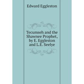

Книга Tecumseh and the Shawnee Prophet, by E. Eggleston and L.E. Seelye