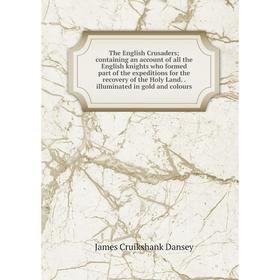 

Книга The English Crusaders; containing an account of all the English knights who formed part of the expeditions for the recovery of the Holy Land.