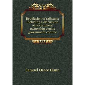 

Книга Regulation of railways: including a discussion of government ownership versus government control