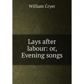 

Книга Lays after labour: or Evening songs