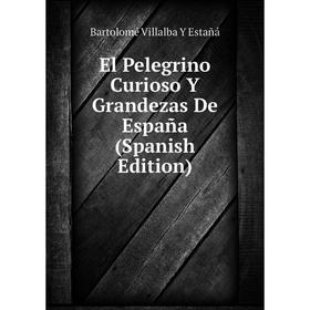 

Книга El Pelegrino Curioso Y Grandezas De España (Spanish Edition)