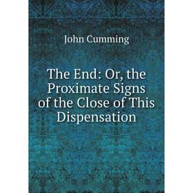 

Книга The End: Or, the Proximate Signs of the Close of This Dispensation