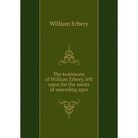 

Книга The testimony of William Erbery, left upon for the saints of suceeding ages