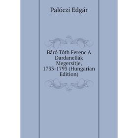

Книга Báró Tóth Ferenc A Dardanellák Megersítje, 1733-1793 (Hungarian Edition)