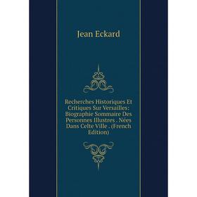 

Книга Recherches Historiques Et Critiques Sur Versailles: Biographie Sommaire Des Personnes Illustres. Nées Dans Celte Ville. (French Edition)