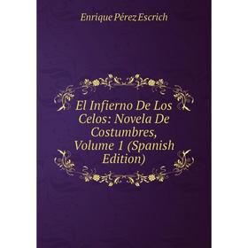 

Книга El Infierno De Los Celos: Novela De Costumbres, Volume 1 (Spanish Edition)