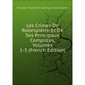 

Книга Les Crimes De Robespierre Et De Ses Principaux Complices, Volumes 1-3