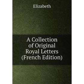 

Книга A Collection of Original Royal Letters (French Edition)
