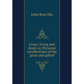 

Книга Lions: living and dead; or, Personal recollections of the great and gifted