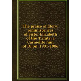 

Книга The praise of glory: reminiscences of Sister Elizabeth of the Trinity, a Carmelite nun of Dijon, 1901-1906