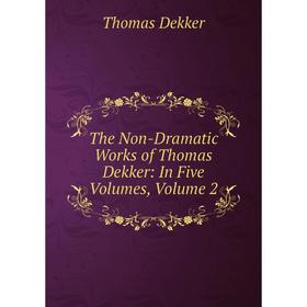 

Книга The Non-Dramatic Works of Thomas Dekker: In Five Volumes, Volume 2