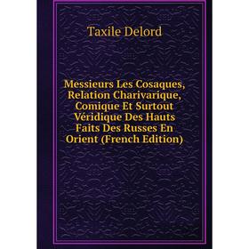 

Книга Messieurs Les Cosaques, Relation Charivarique, Comique Et Surtout Véridique Des Hauts Faits Des russes En Orient