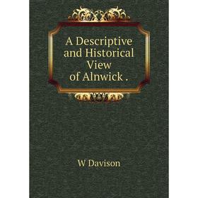 

Книга A Descriptive and Historical View of Alnwick.