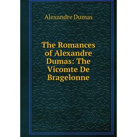 

Книга The Romances of Alexandre Dumas: The Vicomte De Bragelonne