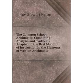 

Книга The Common School Arithmetic: Combining Analysis and Synthesis: Adapted to the Best Mode of Instruction in the Elements of Written Arithmetic