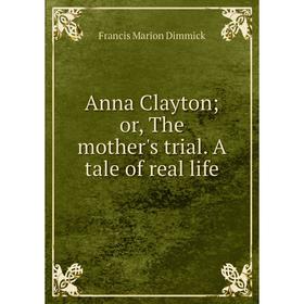 

Книга Anna Clayton; or, The mother's trial. A tale of real life