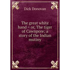 

Книга The great white hand = or, The tiger of Cawnpore; a story of the Indian mutiny