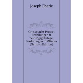 

Книга Grossmacht Presse; Enthllungen fr ZeitungsglÞubige, Forderungen fr MÞnner (German Edition)