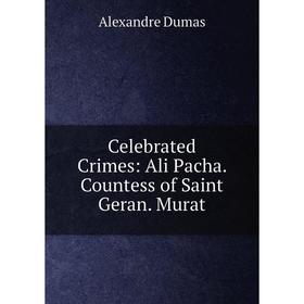 

Книга Celebrated Crimes: Ali Pacha. Countess of Saint Geran. Murat