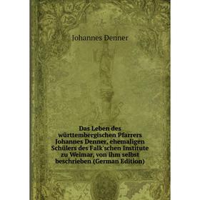 

Книга Das Leben des württembergischen Pfarrers Johannes Denner, ehemaligen Schülers des Falk'schen Institute zu Weimar, von ihm selbst beschrieben