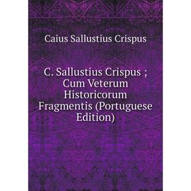 

Книга C. Sallustius Crispus; Cum Veterum Historicorum Fragmentis (Portuguese Edition)