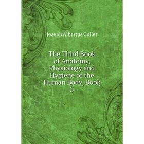 

Книга The Third Book of Anatomy, Physiology and Hygiene of the Human Body, Book 3