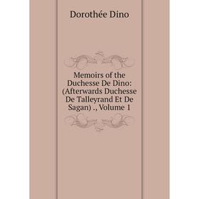 

Книга Memoirs of the Duchesse De Dino: (Afterwards Duchesse De Talleyrand Et De Sagan), Volume 1