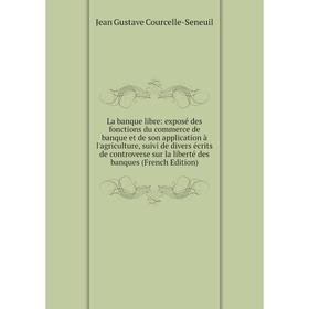 

Книга La banque libre: exposé des fonctions du commerce de banque et de son application à l'agriculture, suivi de divers écrits de controverse sur la