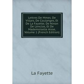 

Книга Lettres De Mmes De Villars, De Coulanges, Et De La Fayette; De Ninon De L'enclos, Et De Mademoiselle Aisse, Volume 1