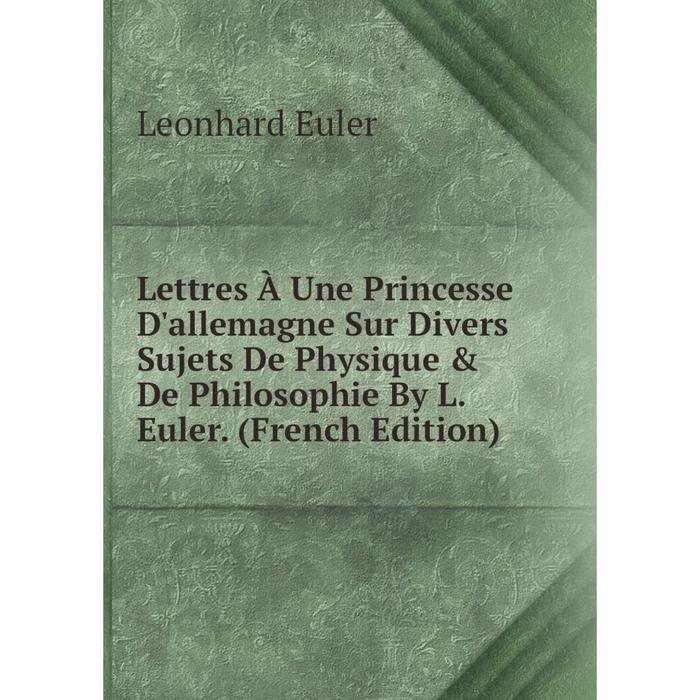 фото Книга lettres à une princesse d'allemagne sur divers sujets de physique & de philosophie by l euler nobel press