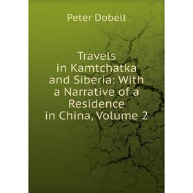 

Книга Travels in Kamtchatka and Siberia: With a Narrative of a Residence in China, Volume 2