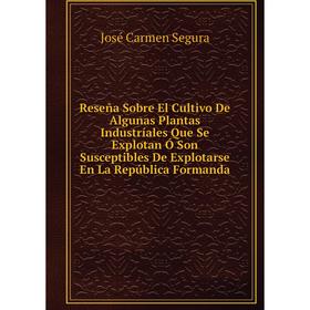 

Книга Reseña Sobre El Cultivo De Algunas Plantas Industríales Que Se Explotan Ó Son Susceptibles De Explotarse En La República Formanda