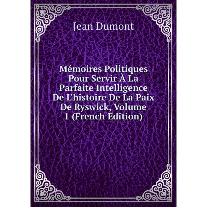 фото Книга mémoires politiques pour servir à la parfaite intelligence de l'histoire de la paix de ryswick, volume 1 nobel press