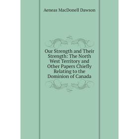 

Книга Our Strength and Their Strength: The North West Territory and Other Papers Chiefly Relating to the Dominion of Canada