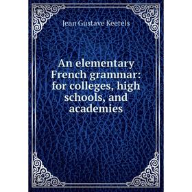 

Книга An elementary French grammar: for colleges, high schools, and academies
