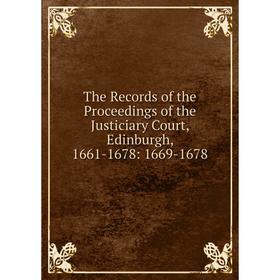 

Книга The Records of the Proceedings of the Justiciary Court, Edinburgh, 1661-1678: 1669-1678