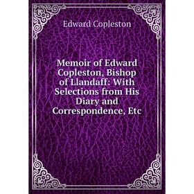 

Книга Memoir of Edward Copleston, Bishop of Llandaff: With Selections from His Diary and Correspondence