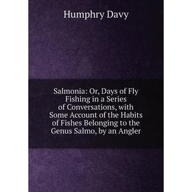 

Книга Salmonia: Or, Days of Fly Fishing in a Series of Conversations, with Some Account of the Habits of Fishes Belonging to the Genus Salmo, by an An
