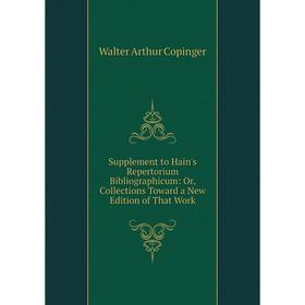 

Книга Supplement to Hain's Repertorium Bibliographicum: Or, Collections Toward a New Edition of That Work