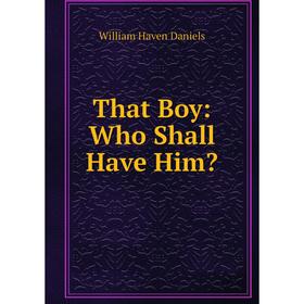 

Книга That Boy: Who Shall Have Him