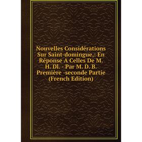 

Книга Nouvelles Considérations Sur Saint-domingue: En Réponse A Celles De M H Dl — Par M D B Première -seconde Partie