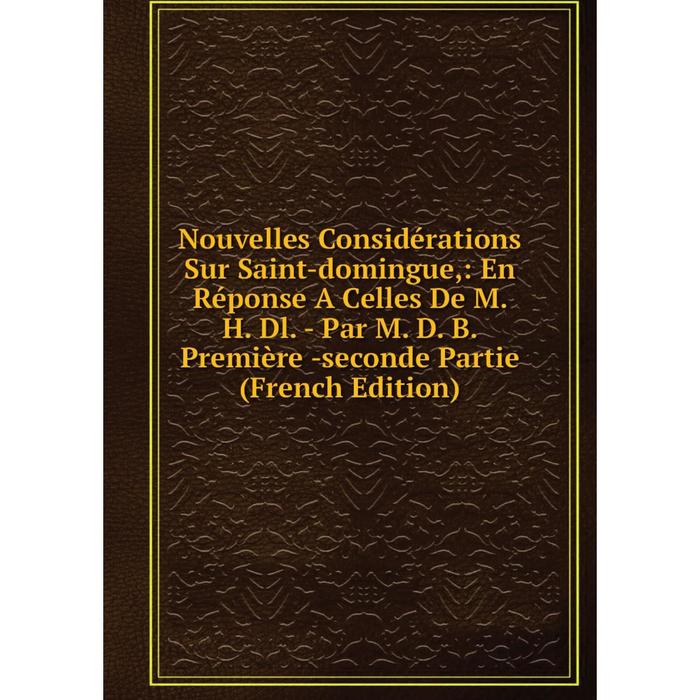 фото Книга nouvelles considérations sur saint-domingue: en réponse a celles de m h dl — par m d b première -seconde partie nobel press