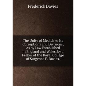 

Книга The Unity of Medicine: Its Corruptions and Divisions, As by Law Established in England and Wales